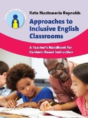 Approaches to Inclusive English Classrooms: A Teacher’s Handbook for Content-Based Instruction - Kate Mastruserio Reynolds - cover