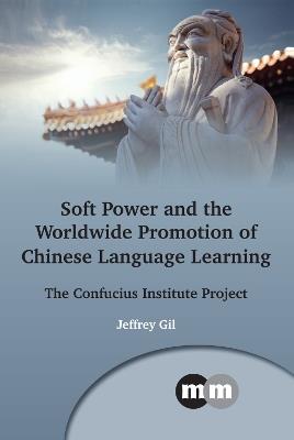 Soft Power and the Worldwide Promotion of Chinese Language Learning: The Confucius Institute Project - Jeffrey Gil - cover