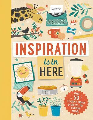 Inspiration Is in Here: Over 50 creative indoor projects for curious minds - Laura Baker - cover