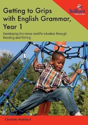Getting to Grips with English Grammar, Year 1: Developing Grammar and Punctuation through Reading and Writing - Charlotte Makhlouf - cover