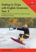 Getting to Grips with English Grammar, Year 5: Developing Grammar and Punctuation through Reading and Writing