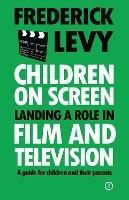 Children on Screen: Landing a Role in Film and Television - Frederick Levy - cover