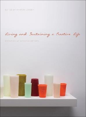 Living and Sustaining a Creative Life: Essays by 40 Working Artists - cover