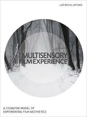 The Multisensory Film Experience: A Cognitive Model of Experiental Film Aesthetics - Luis Rocha Antunes - cover