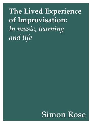 The Lived Experience of Improvisation: In Music, Learning and Life - Simon Rose - cover
