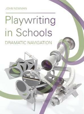 Playwriting in Schools: Dramatic Navigation - John Newman - cover