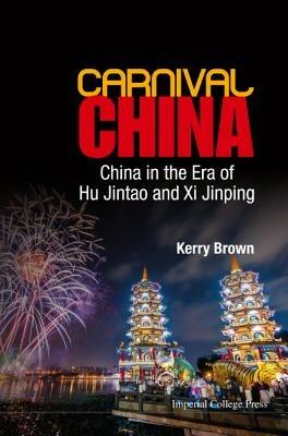 Carnival China: China In The Era Of Hu Jintao And Xi Jinping - Kerry Brown - cover