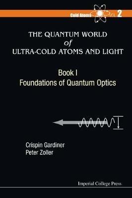 Quantum World Of Ultra-cold Atoms And Light, The - Book I: Foundations Of Quantum Optics - Crispin W Gardiner,Peter Zoller - cover