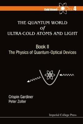 Quantum World Of Ultra-cold Atoms And Light, The - Book Ii: The Physics Of Quantum-optical Devices - Crispin W Gardiner,Peter Zoller - cover