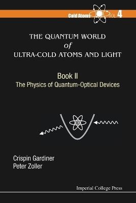 Quantum World Of Ultra-cold Atoms And Light, The - Book Ii: The Physics Of Quantum-optical Devices - Crispin W Gardiner,Peter Zoller - cover