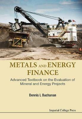 Metals And Energy Finance: Advanced Textbook On The Evaluation Of Mineral And Energy Projects - Dennis L Buchanan - cover