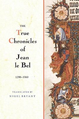 The True Chronicles of Jean le Bel, 1290 - 1360 - Jean Le Bel - cover