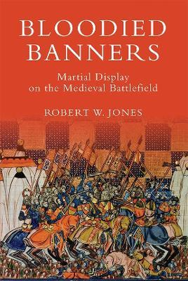 Bloodied Banners: Martial Display on the Medieval Battlefield - Robert W Jones - cover