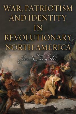 War, Patriotism and Identity in Revolutionary North America - Jon Chandler - cover