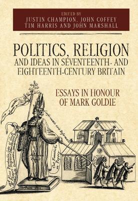 Politics, Religion and Ideas in Seventeenth- and Eighteenth-Century Britain: Essays in Honour of Mark Goldie - cover