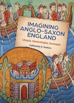 Imagining Anglo-Saxon England: Utopia, Heterotopia, Dystopia - Catherine E Karkov - cover