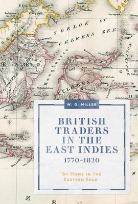 British Traders in the East Indies, 1770-1820: 'At Home in the Eastern Seas' - W. G. Miller - cover