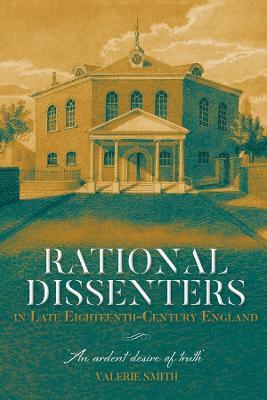 Rational Dissenters in Late Eighteenth-Century England: 'An ardent desire of truth' - Valerie Smith - cover