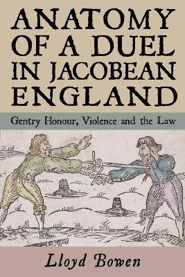 Anatomy of a Duel in Jacobean England: Gentry Honour, Violence and the Law - Lloyd Bowen - cover
