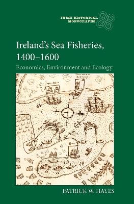 Ireland’s Sea Fisheries, 1400-1600: Economics, Environment and Ecology - Patrick W Hayes - cover