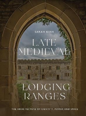 Late Medieval Lodging Ranges: The Architecture of Identity, Power and Space - Sarah Kerr - cover