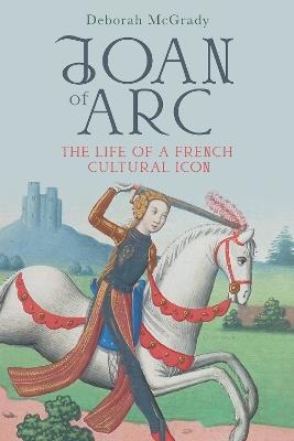 Joan of Arc: The Life of a French Cultural Icon - Deborah McGrady - cover