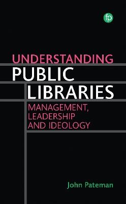 Understanding Public Libraries: Management, Leadership and Ideology - John Pateman - cover