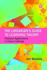 The Librarian's Guide to Learning Theory: Practical Applications in Library Settings