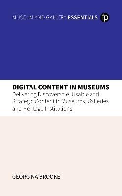 Digital Content in Museums: Delivering Discoverable, Usable and Strategic Content in Museums, Galleries and Heritage Institutions - Georgina Brooke - cover