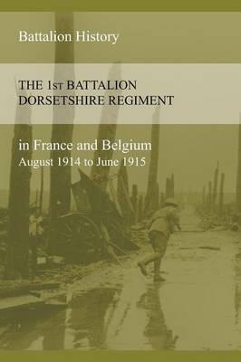 THE 1st BATTALION DORSETSHIRE REGIMENT IN FRANCE AND BELGIUM August 1914 to June 1915 - Anon - cover