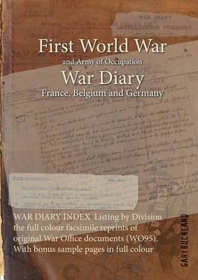 WAR DIARY INDEX Listing by Division the full colour facsimile reprints of original War Office documents (WO95). With bonus sample pages in full colour - Gary Buckland - cover