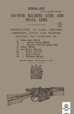 303-INCH MACHINE GUNS AND SMALL ARMS 1917 Nomenclature of Parts, Stripping, Assembling, Actions, Jams, Missfires, Failures and Inspection 1917 - Ordnance College - cover