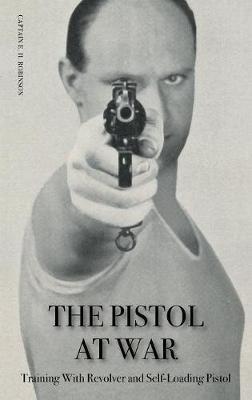 The Pistol in War: Training With Revolver and Self-Loading Pistol - Captain E H Robinson - cover