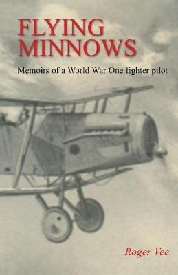 Flying Minnows: Memoirs of a World War One fighter pilot, from training in Canada to the Front Line, 1917 - 1918 - Roger Vee - cover
