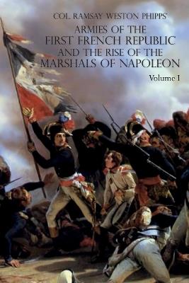 Armies of the First French Republic and the Rise of the Marshals of Napoleon I: VOLUME I: The Armee du Nord - Ramsay Weston Phipps - cover