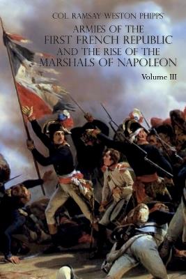 Armies of the First French Republic and the Rise of the Marshals of Napoleon I: VOLUME III: The Armies in the West, 1793 to 1797; The Armies in the South, 1792 to March 1796 - Ramsay Weston Phipps - cover
