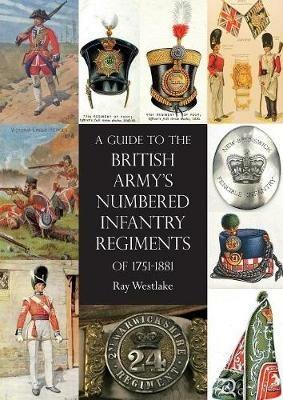 A Guide to the British Army's Numbered Infantry Regiments of 1751-1881 - Ray Westlake - cover