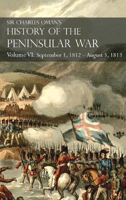 Sir Charles Oman's History of the Peninsular War Volume VI: September 1, 1812 - August 5, 1813 The Siege of Burgos, the Retreat from Burgos, the Campaign of Vittoria, the Battles of the Pyrenees - Charles Oman - cover