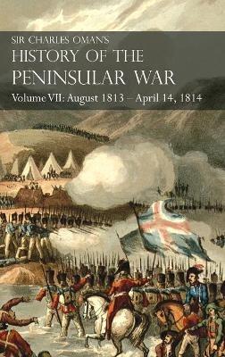 Sir Charles Oman's History of the Peninsular War Volume VII: August 1813 - April 14, 1814 The Capture of St. Sebastian, Wellington's Invasion of France, Battles of the Nivelle, the Nive, Orthez and Toulouse - Charles Oman - cover