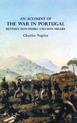 AN ACCOUNT OF THE WAR IN PORTUGAL BETWEEN Don PEDRO AND Don MIGUEL - Charles Napier - cover