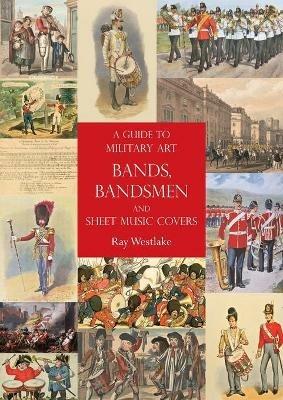 A Guide to Military Art Bands, Bandsmen and Sheet Music Covers - Ray Westlake - cover