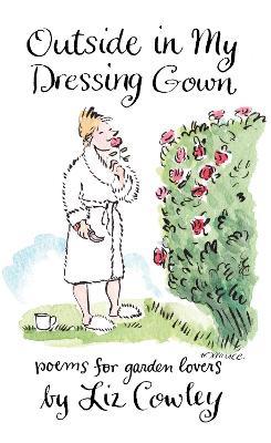 Outside in My Dressing Gown: Humorous Verse for Garden Lovers - Liz Cowley - cover