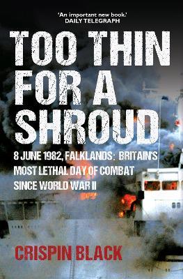 Too Thin for a Shroud: 8 June 1982, Falklands: Britain's Most Lethal Day of Combat since World War II - Crispin Black - cover