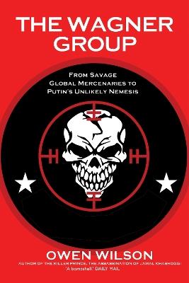 The Wagner Group: Yevgeny Prigozhin's Mercenaries and Their Ties to Vladimir Putin - Owen Wilson - cover