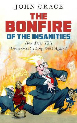 The Bonfire of the Insanities: How Does This Government Thing Work Again? - John Crace - cover