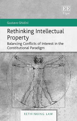 Rethinking Intellectual Property: Balancing Conflicts of Interest in the Constitutional Paradigm - Gustavo Ghidini - cover
