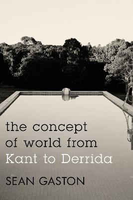 The Concept of World from Kant to Derrida - Sean Gaston - cover