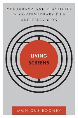 Living Screens: Melodrama and Plasticity in Contemporary Film and Television - Monique Rooney - cover