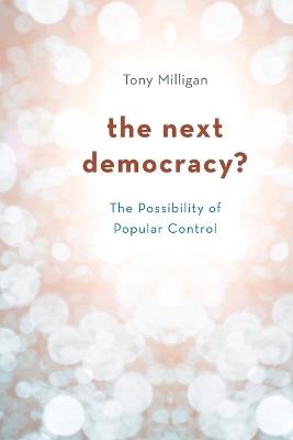The Next Democracy?: The Possibility of Popular Control - Tony Milligan - cover