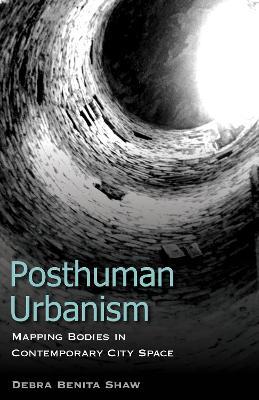 Posthuman Urbanism: Mapping Bodies in Contemporary City Space - Debra Benita Shaw - cover